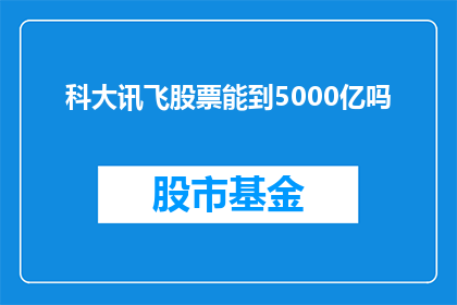 科大讯飞股票能到5000亿吗(科大讯飞股票能否突破5000亿市值？)