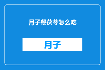 月子餐茯苓怎么吃(如何正确食用月子餐中的茯苓？)
