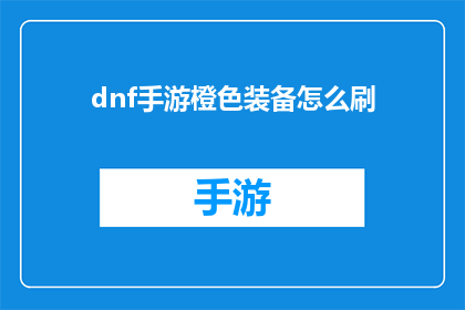dnf手游橙色装备怎么刷(如何高效获取DNF手游中的橙色装备？)