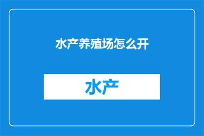 水产养殖场怎么开(如何成功开设水产养殖场？)