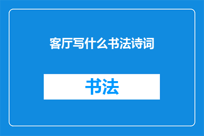 客厅写什么书法诗词(如何将客厅装饰成充满艺术气息的书法诗词空间？)