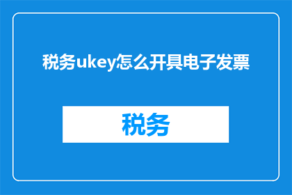 税务ukey怎么开具电子发票(如何正确开具税务ukey电子发票？)