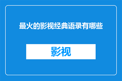 最火的影视经典语录有哪些(哪些影视经典语录成为最火的流行语？)