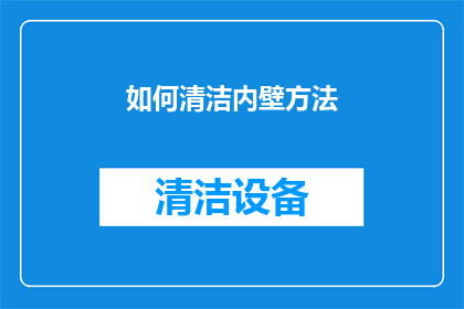 如何清洁内壁方法(如何有效清洁内壁，确保家居卫生？)