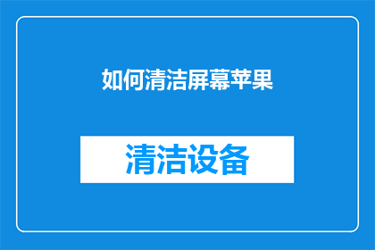 如何清洁屏幕苹果(如何彻底清洁苹果设备的屏幕？)