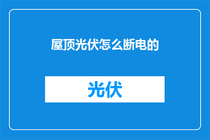 屋顶光伏怎么断电的(如何安全地断电屋顶光伏系统？)