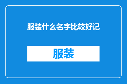 服装什么名字比较好记(如何为服装起一个易于记忆且吸引人的名字？)