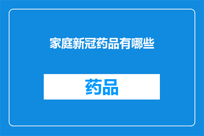家庭新冠药品有哪些(家庭必备新冠药品清单：您需要了解的抗病毒药物与辅助治疗选项)