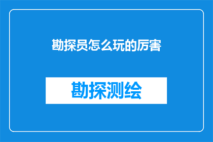 勘探员怎么玩的厉害(勘探员如何精通其技艺，成为行业翘楚？)
