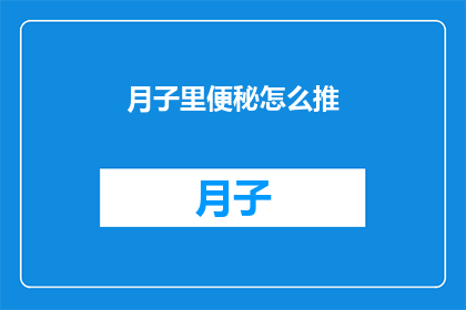 月子里便秘怎么推(月子期间便秘困扰：如何有效缓解这一常见问题？)