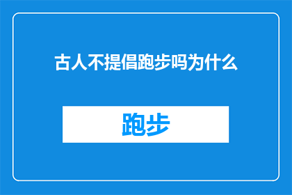 古人不提倡跑步吗为什么(古人为何不提倡跑步？探究古代文化中对运动方式的偏好)