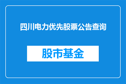四川电力优先股票公告查询(如何查询四川电力优先股票的最新公告信息？)