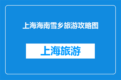 上海海南雪乡旅游攻略图(上海海南雪乡旅游攻略图：探索迷人风景的完美指南吗？)