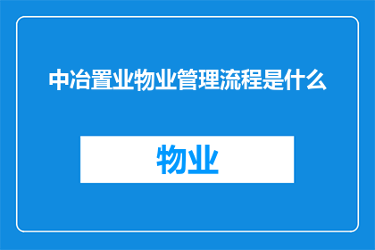 中冶置业物业管理流程是什么(中冶置业物业管理流程的详细步骤是什么？)