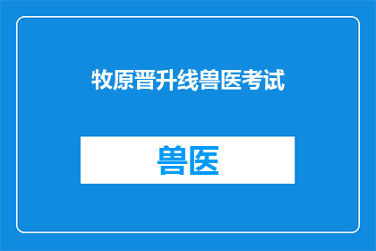 牧原晋升线兽医考试(牧原晋升线兽医考试：您是否准备好迎接挑战？)
