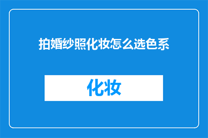 拍婚纱照化妆怎么选色系(如何挑选适合的婚纱照化妆色系？)
