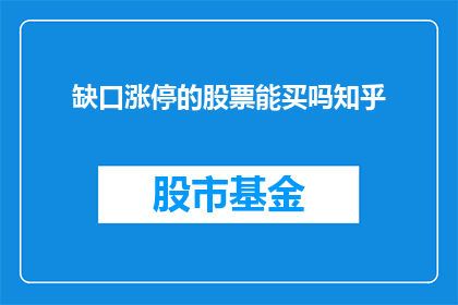 缺口涨停的股票能买吗知乎(在股市中，当一只股票的涨停板被打开时，投资者是否应该买入？这是一个值得深入探讨的问题)