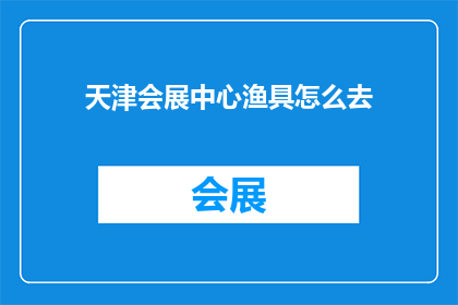 天津会展中心渔具怎么去(如何前往天津会展中心以购买或体验渔具？)