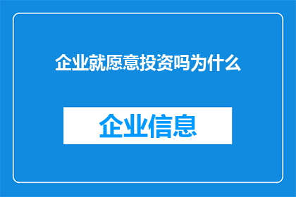 企业就愿意投资吗为什么(企业是否愿意投资？探究背后的原因)