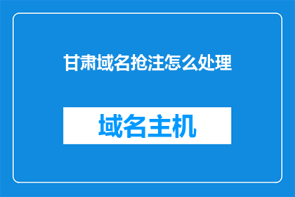甘肃域名抢注怎么处理(如何处理甘肃域名的抢注问题？)