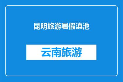 昆明旅游暑假滇池(暑假期间，您是否计划前往昆明旅游？探索滇池的迷人风光，体验云南的独特魅力)