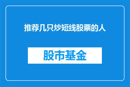 推荐几只炒短线股票的人(您是否在寻找那些擅长短线交易的股票推荐？)