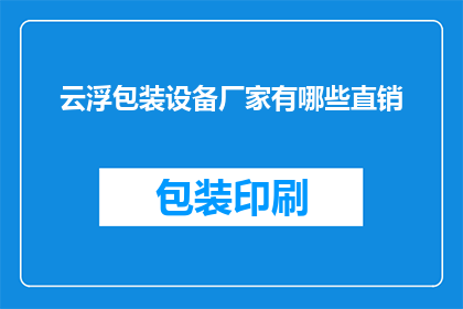 云浮包装设备厂家有哪些直销(云浮地区有哪些厂家提供直销包装设备？)