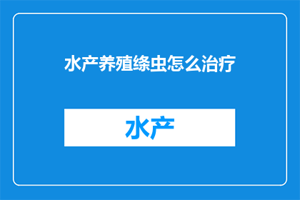 水产养殖绦虫怎么治疗(如何有效治疗水产养殖中的绦虫问题？)