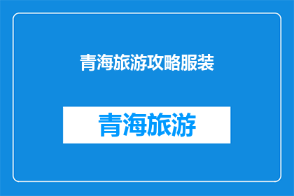 青海旅游攻略服装(青海旅游必备攻略：如何选择合适的服装以应对高原气候？)