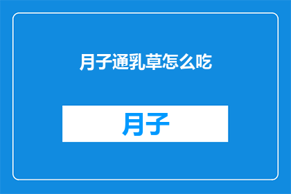 月子通乳草怎么吃(如何正确食用月子通乳草以促进乳汁分泌？)