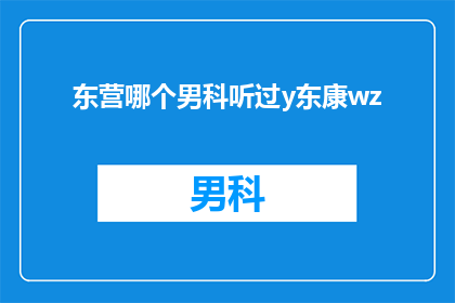 东营哪个男科听过y东康wz(东营地区男科专家推荐：您是否听说过y东康医疗诊所？)