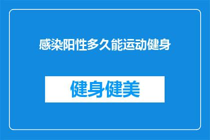 感染阳性多久能运动健身(感染阳性后多久能恢复进行运动健身？)