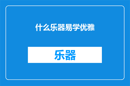 什么乐器易学优雅(哪种乐器既容易掌握又兼具优雅之美？)