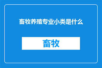 畜牧养殖专业小类是什么(畜牧养殖专业小类是什么？)