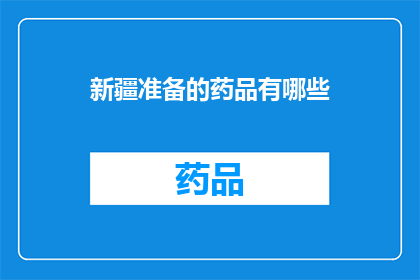 新疆准备的药品有哪些(新疆地区在药品准备方面有哪些值得关注的事项？)