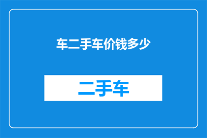 车二手车价钱多少(您是否好奇，一辆二手车的价格究竟能有多低？)