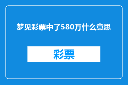梦见彩票中了580万什么意思(梦见彩票中了580万：这预示着什么？)
