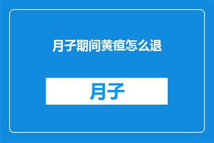 月子期间黄疸怎么退(月子期间黄疸如何有效消退？)