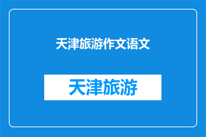 天津旅游作文语文(天津旅游作文语文：探索这座魅力之城的奥秘)