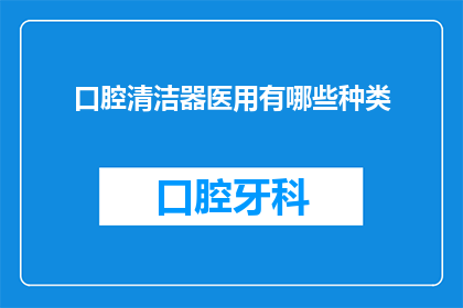 口腔清洁器医用有哪些种类(口腔清洁器医用种类有哪些？)