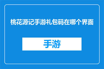桃花源记手游礼包码在哪个界面(桃花源记手游礼包码在哪里可以领取？)
