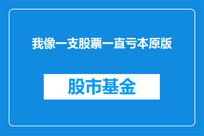我像一支股票一直亏本原版(我是否像一支不断亏损的股票？)