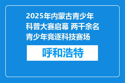 2025年内蒙古青少年科普大赛启幕 两千余名青少年竞逐科技赛场