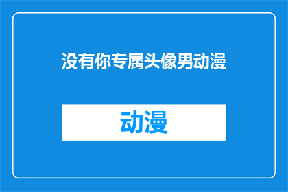 没有你专属头像男动漫(你专属的动漫头像为何缺失？)