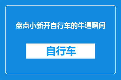 盘点小新开自行车的牛逼瞬间(盘点小新开自行车的牛逼瞬间：这些瞬间是否真的值得铭记？)