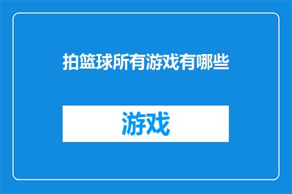 拍篮球所有游戏有哪些(篮球游戏大全：探索所有可能的篮球游戏形式)