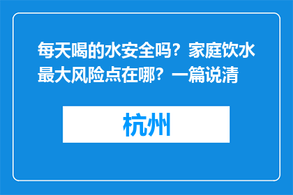 每天喝的水安全吗？家庭饮水最大风险点在哪？一篇说清