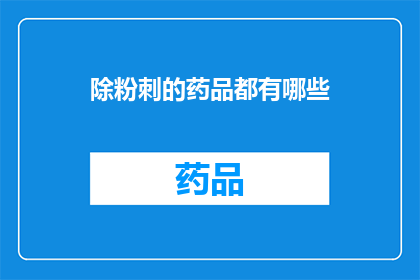 除粉刺的药品都有哪些(有哪些除粉刺的药品？)