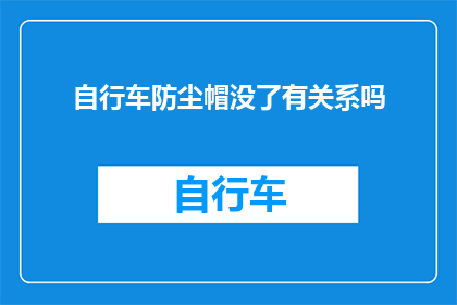 自行车防尘帽没了有关系吗(自行车防尘帽丢失，这会有什么影响吗？)