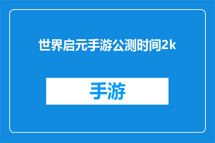 世界启元手游公测时间2k(世界启元手游公测时间2k，何时开启？)
